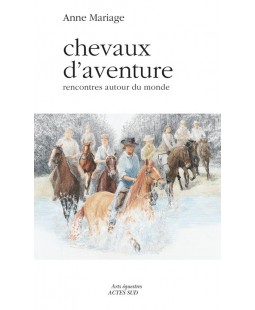 Chevaux d'aventure - Rencontres autour du monde Anne Mariage Editions Actes Sud